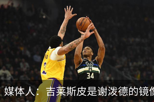 媒体人：吉莱斯皮是谢泼德的镜像版本 后者不进步均薪难超1500万